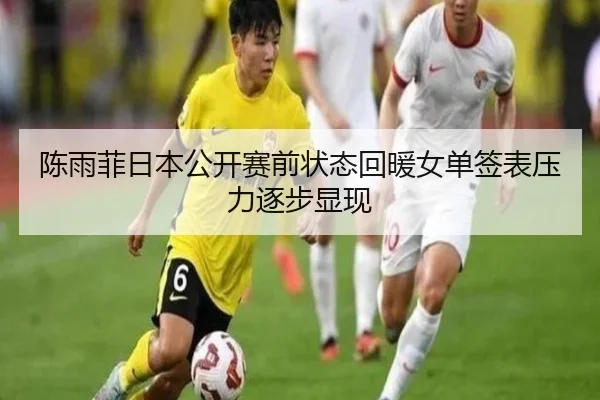 陈雨菲日本公开赛前状态回暖女单签表压力逐步显现