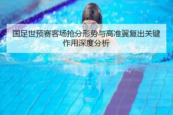 国足世预赛客场抢分形势与高准翼复出关键作用深度分析